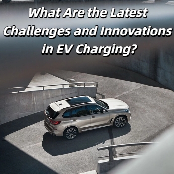 What Are the Latest Challenges and Innovations in EV Charging?