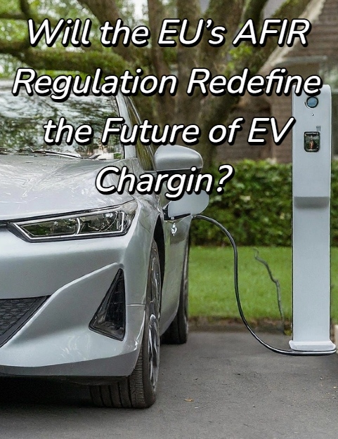 Will the EU’s AFIR Regulation Redefine the Future of EV Chargin