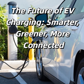 The Future of EV Charging: Smarter, Greener, More Connected